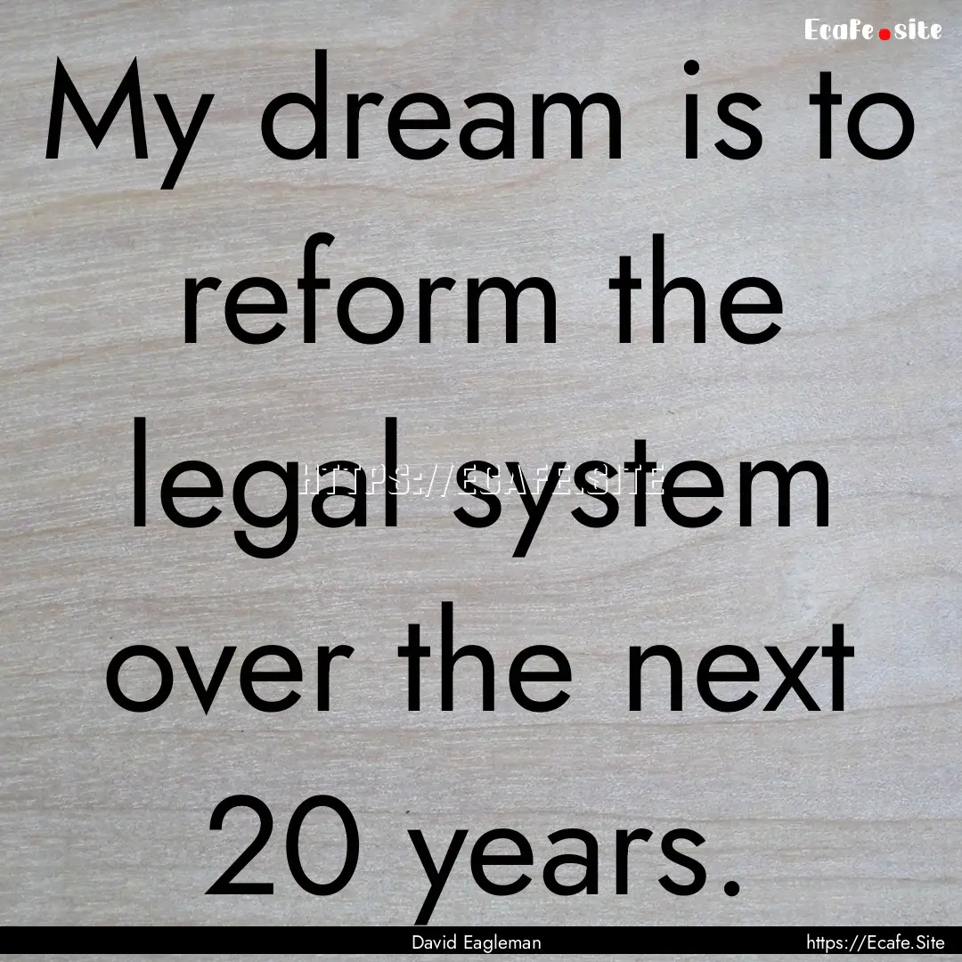 My dream is to reform the legal system over.... : Quote by David Eagleman