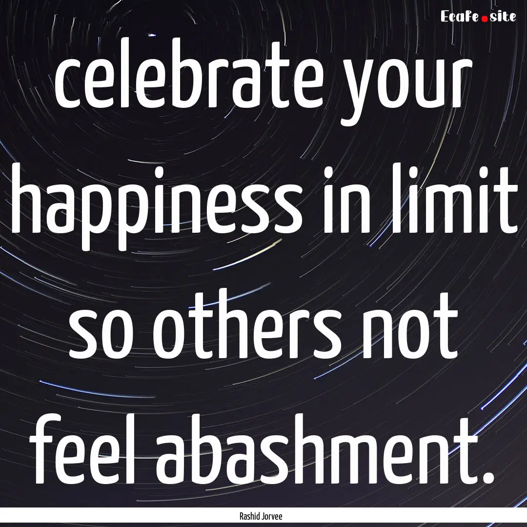 celebrate your happiness in limit so others.... : Quote by Rashid Jorvee