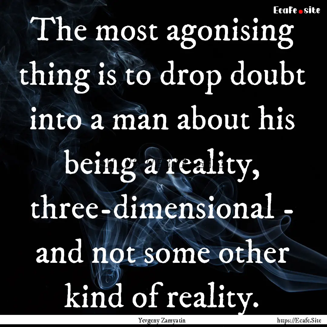 The most agonising thing is to drop doubt.... : Quote by Yevgeny Zamyatin