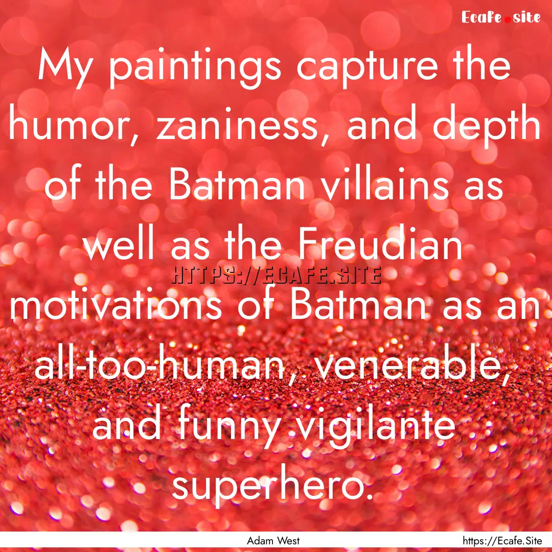 My paintings capture the humor, zaniness,.... : Quote by Adam West