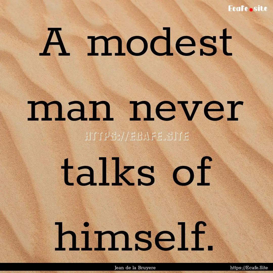 A modest man never talks of himself. : Quote by Jean de la Bruyere