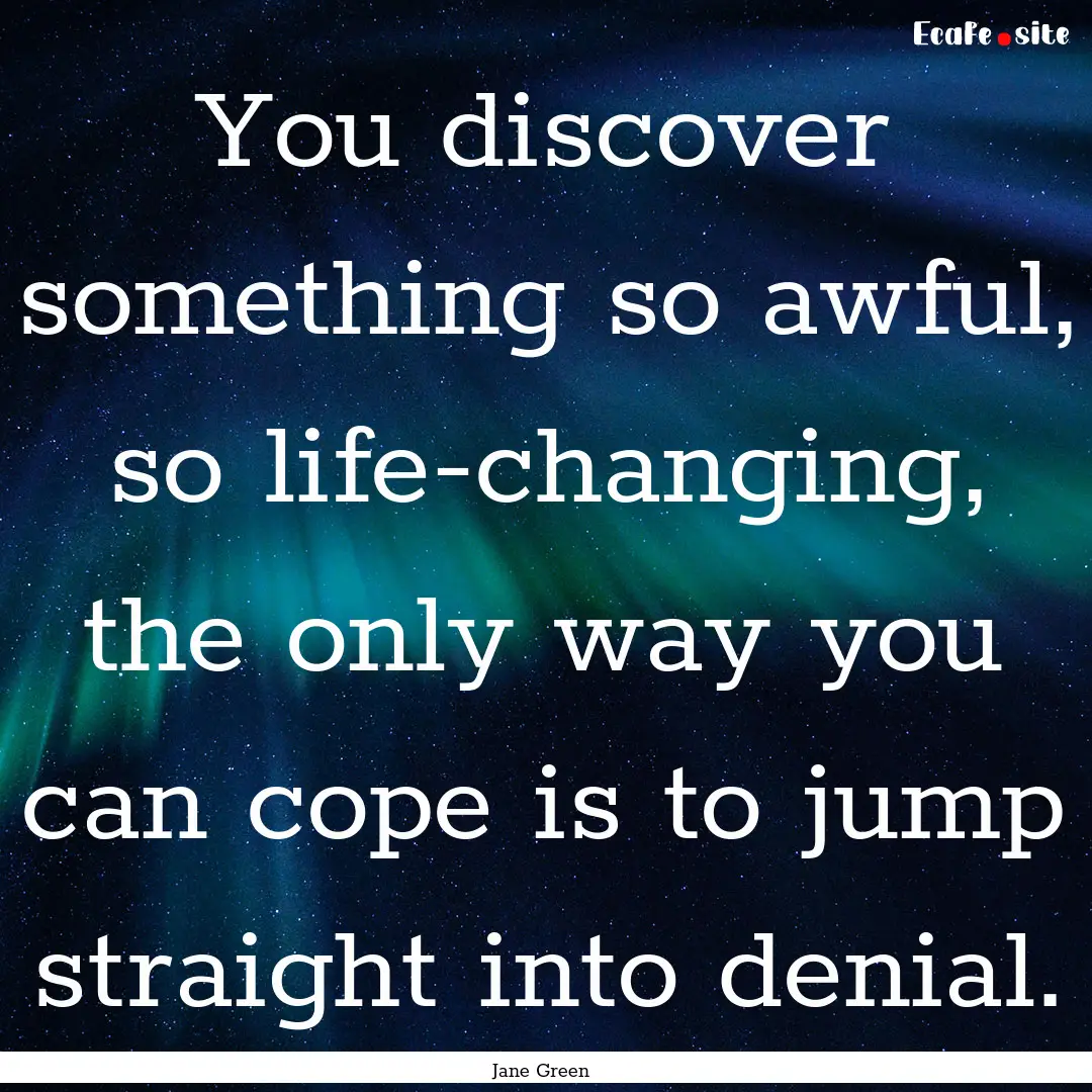 You discover something so awful, so life-changing,.... : Quote by Jane Green