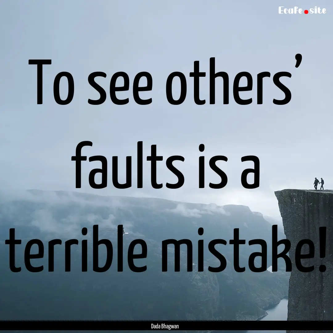 To see others’ faults is a terrible mistake!.... : Quote by Dada Bhagwan