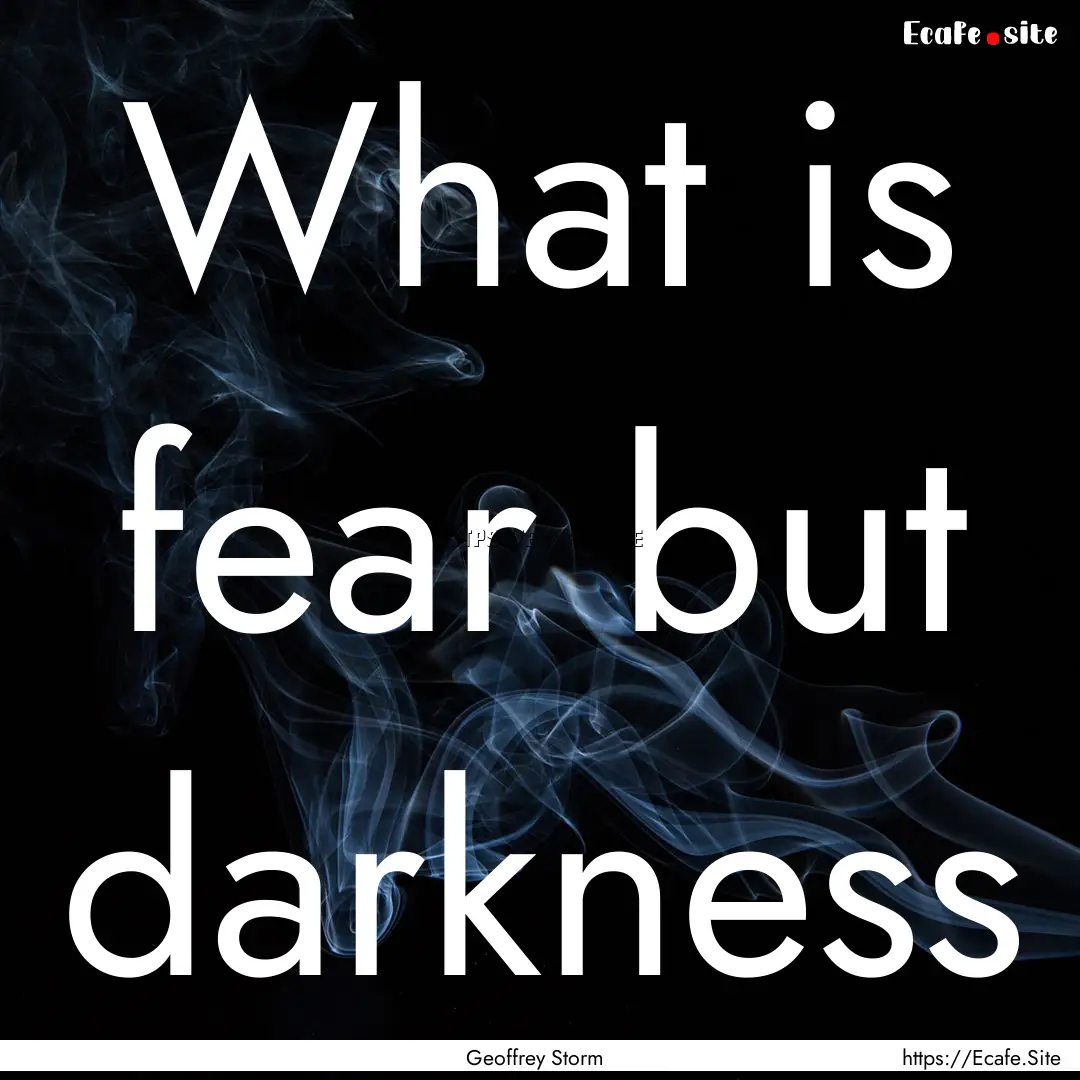 What is fear but darkness : Quote by Geoffrey Storm