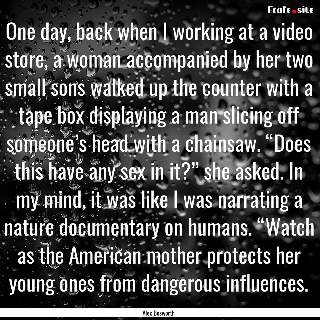 One day, back when I working at a video store,.... : Quote by Alex Bosworth