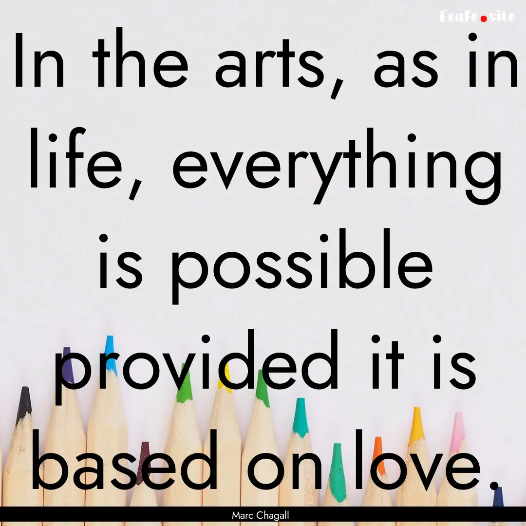 In the arts, as in life, everything is possible.... : Quote by Marc Chagall