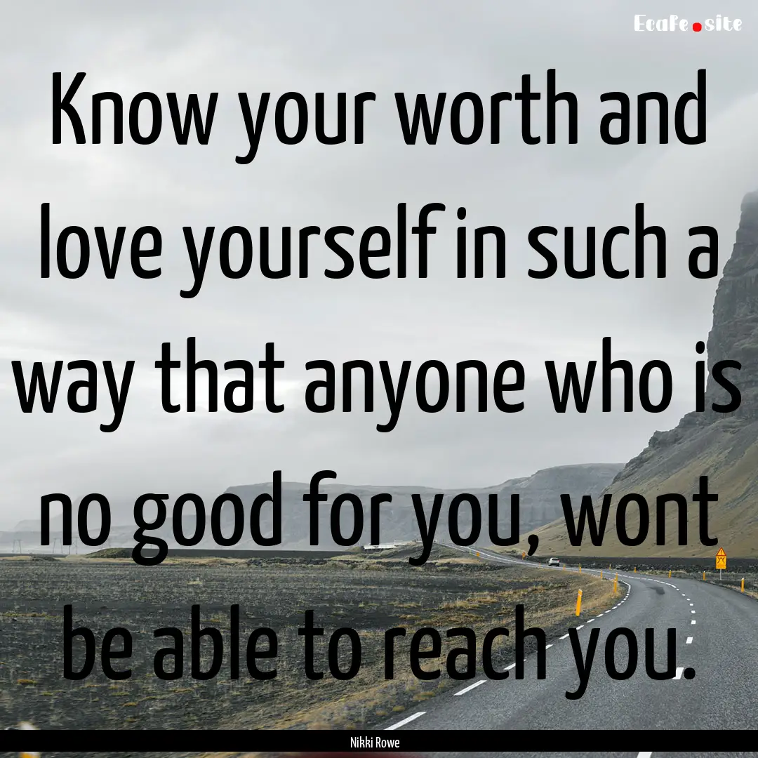 Know your worth and love yourself in such.... : Quote by Nikki Rowe