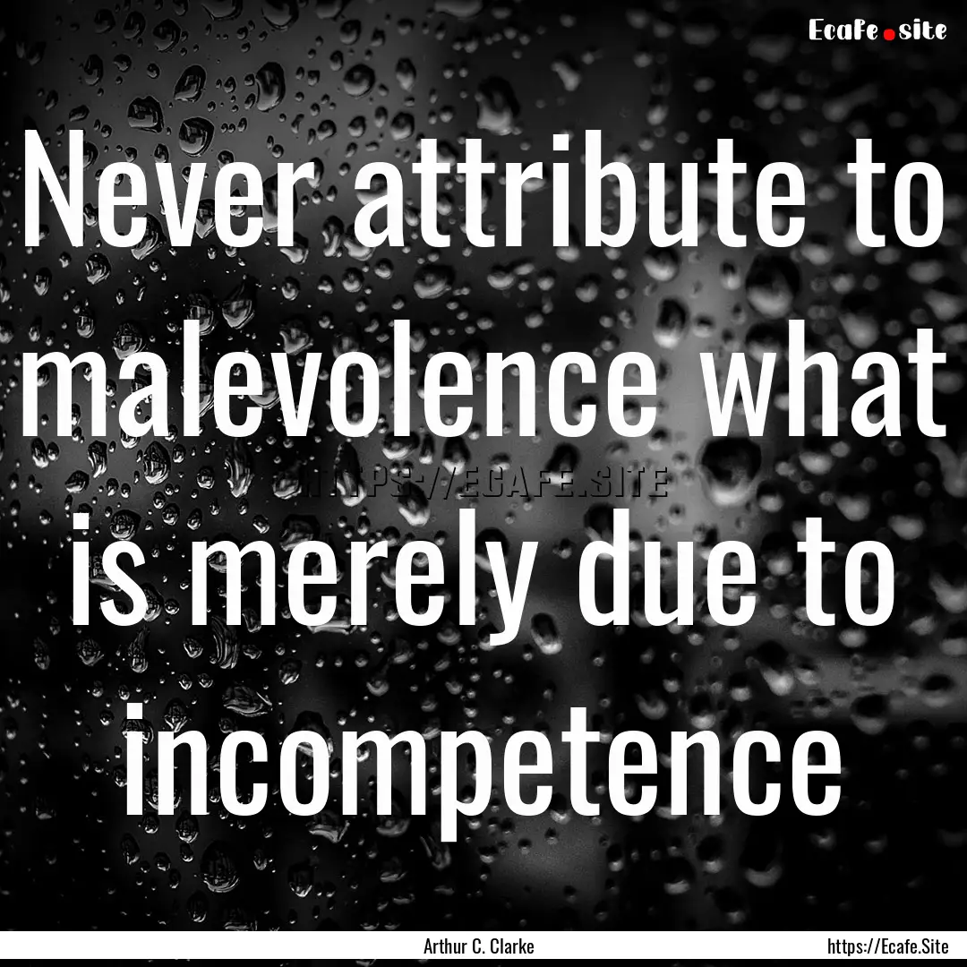 Never attribute to malevolence what is merely.... : Quote by Arthur C. Clarke