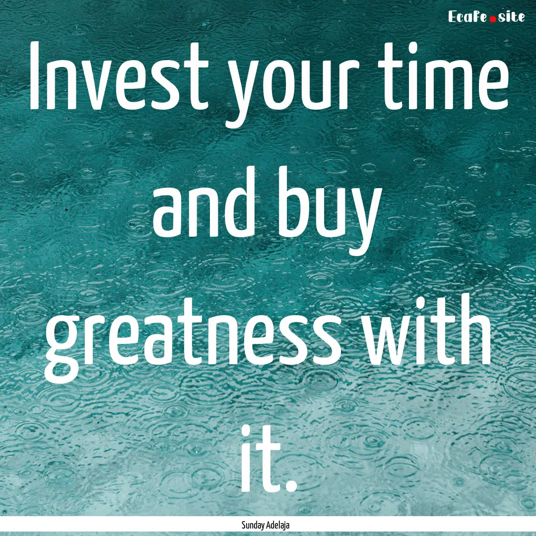 Invest your time and buy greatness with it..... : Quote by Sunday Adelaja