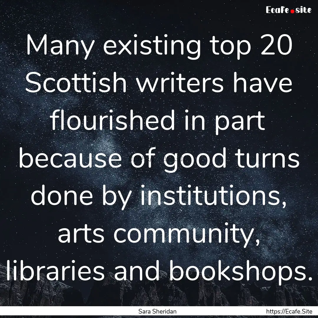 Many existing top 20 Scottish writers have.... : Quote by Sara Sheridan