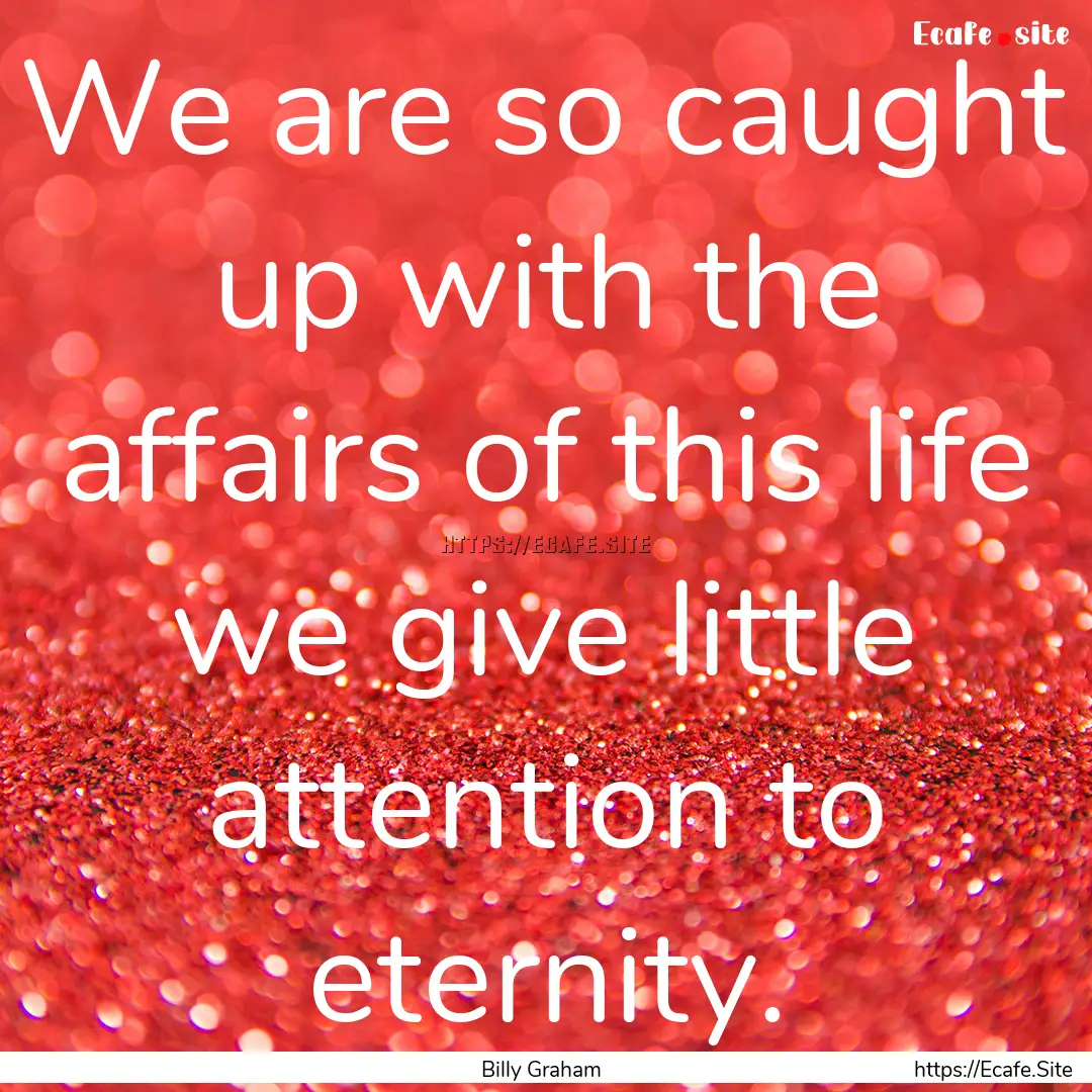 We are so caught up with the affairs of this.... : Quote by Billy Graham