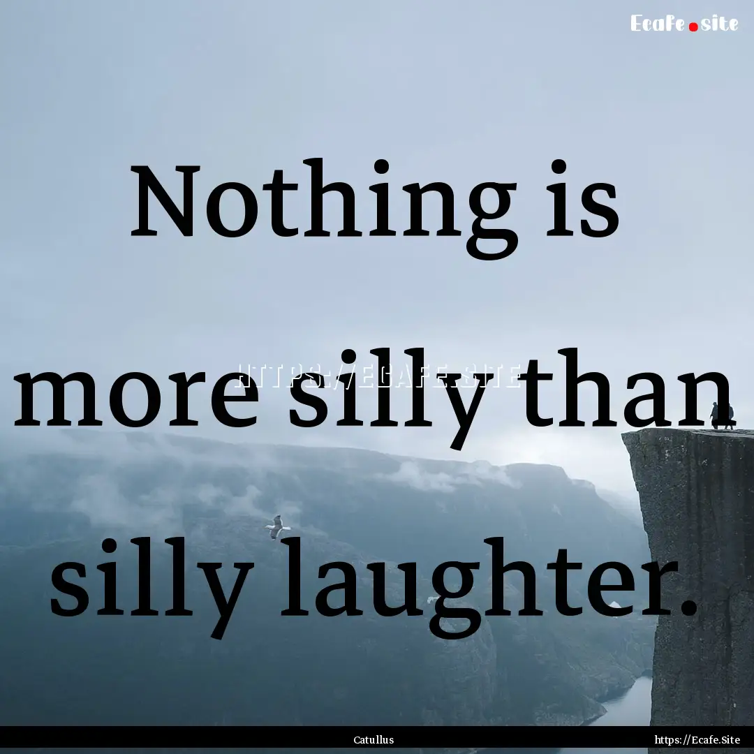 Nothing is more silly than silly laughter..... : Quote by Catullus