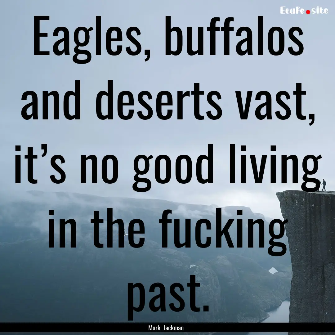 Eagles, buffalos and deserts vast, it’s.... : Quote by Mark Jackman