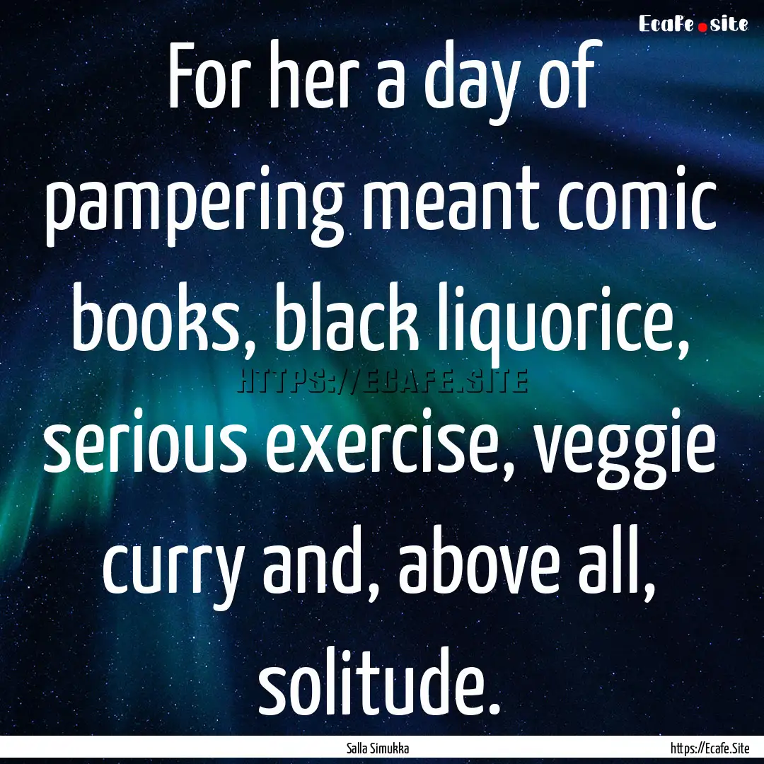 For her a day of pampering meant comic books,.... : Quote by Salla Simukka