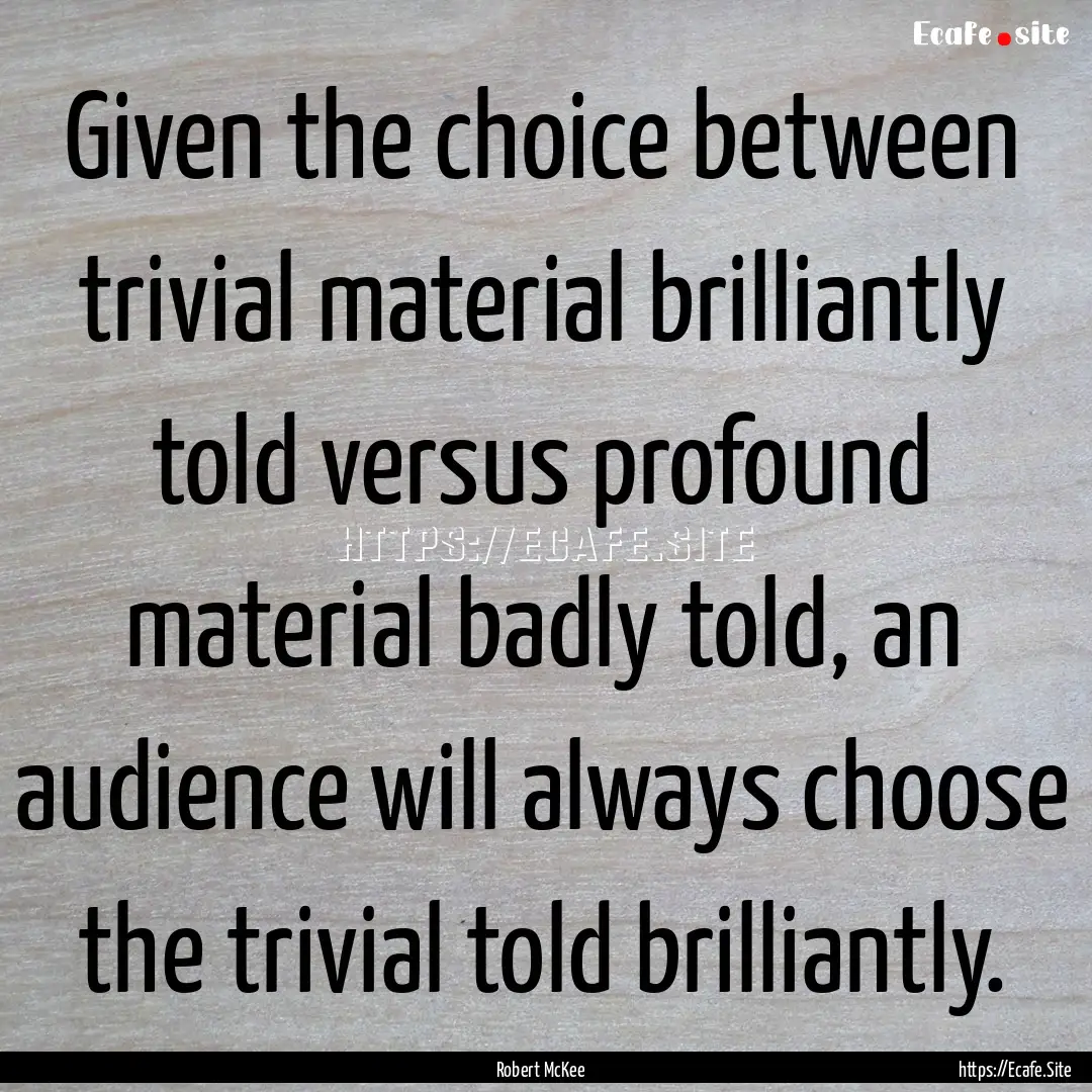 Given the choice between trivial material.... : Quote by Robert McKee