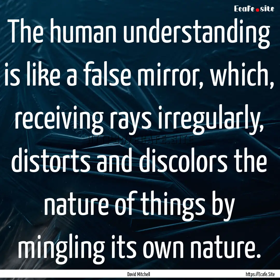 The human understanding is like a false mirror,.... : Quote by David Mitchell