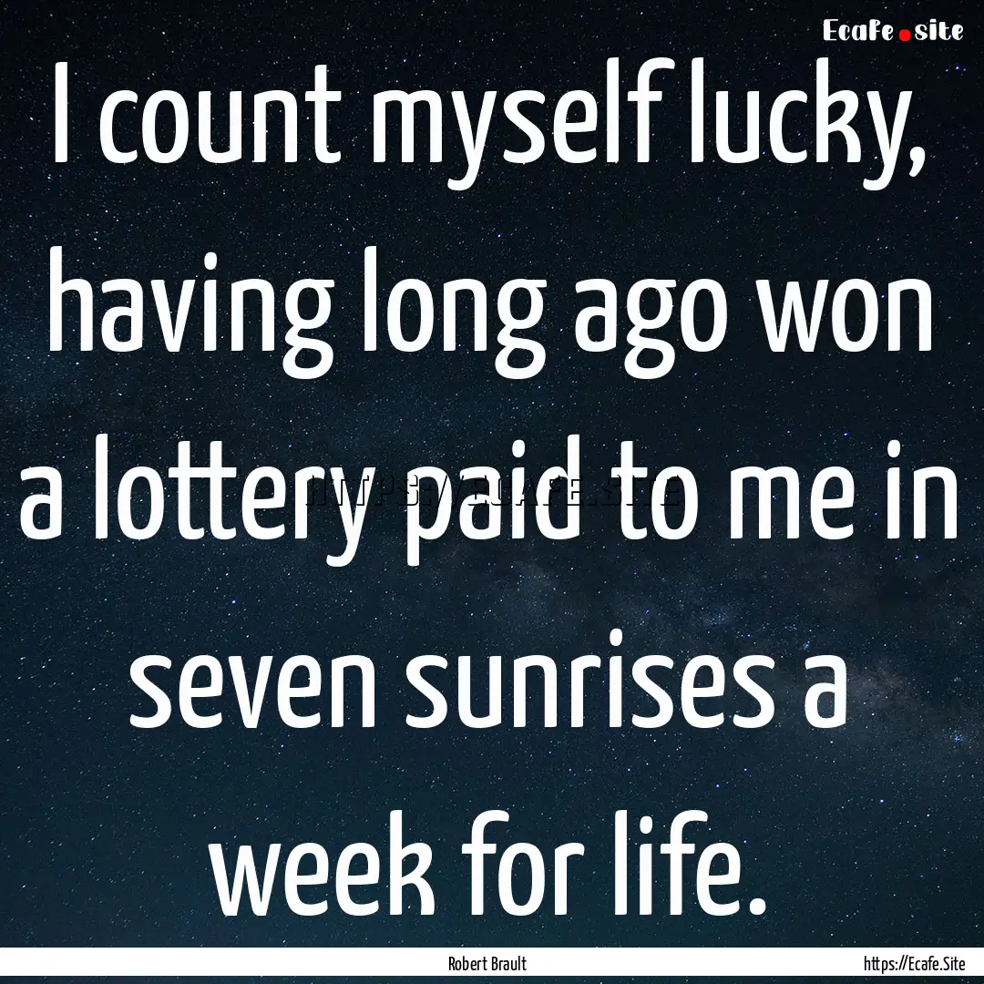 I count myself lucky, having long ago won.... : Quote by Robert Brault