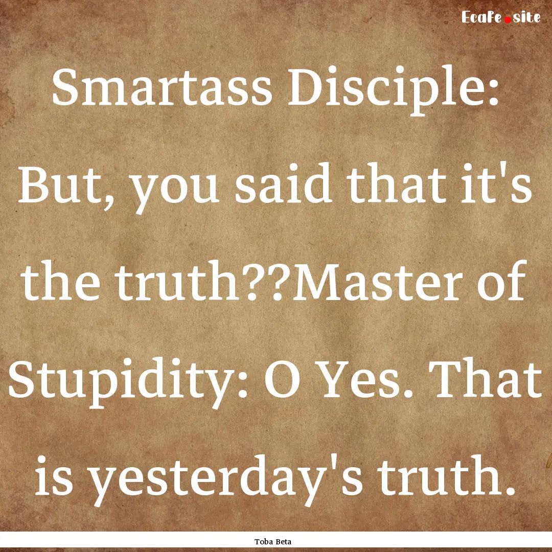 Smartass Disciple: But, you said that it's.... : Quote by Toba Beta