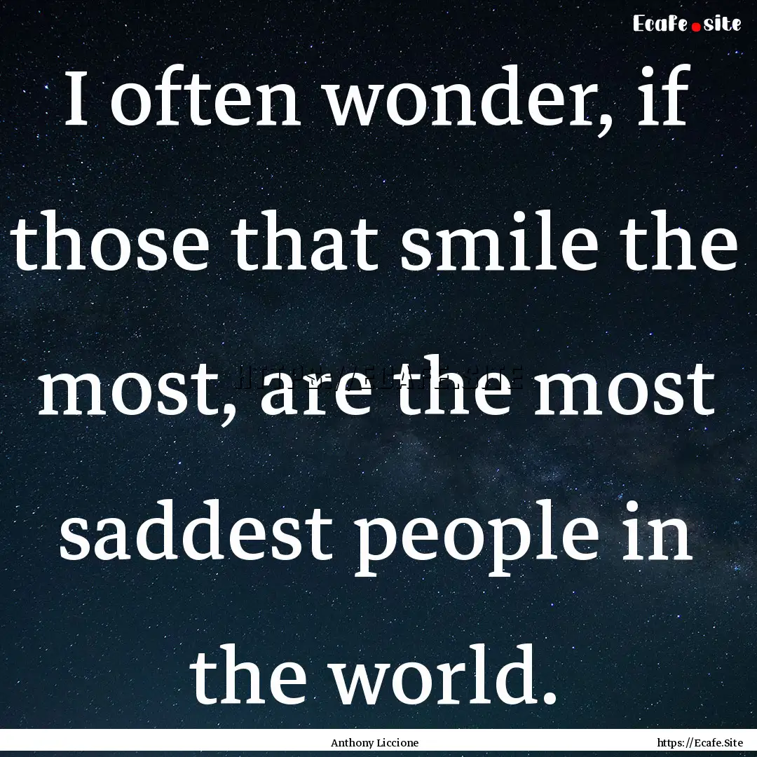 I often wonder, if those that smile the most,.... : Quote by Anthony Liccione