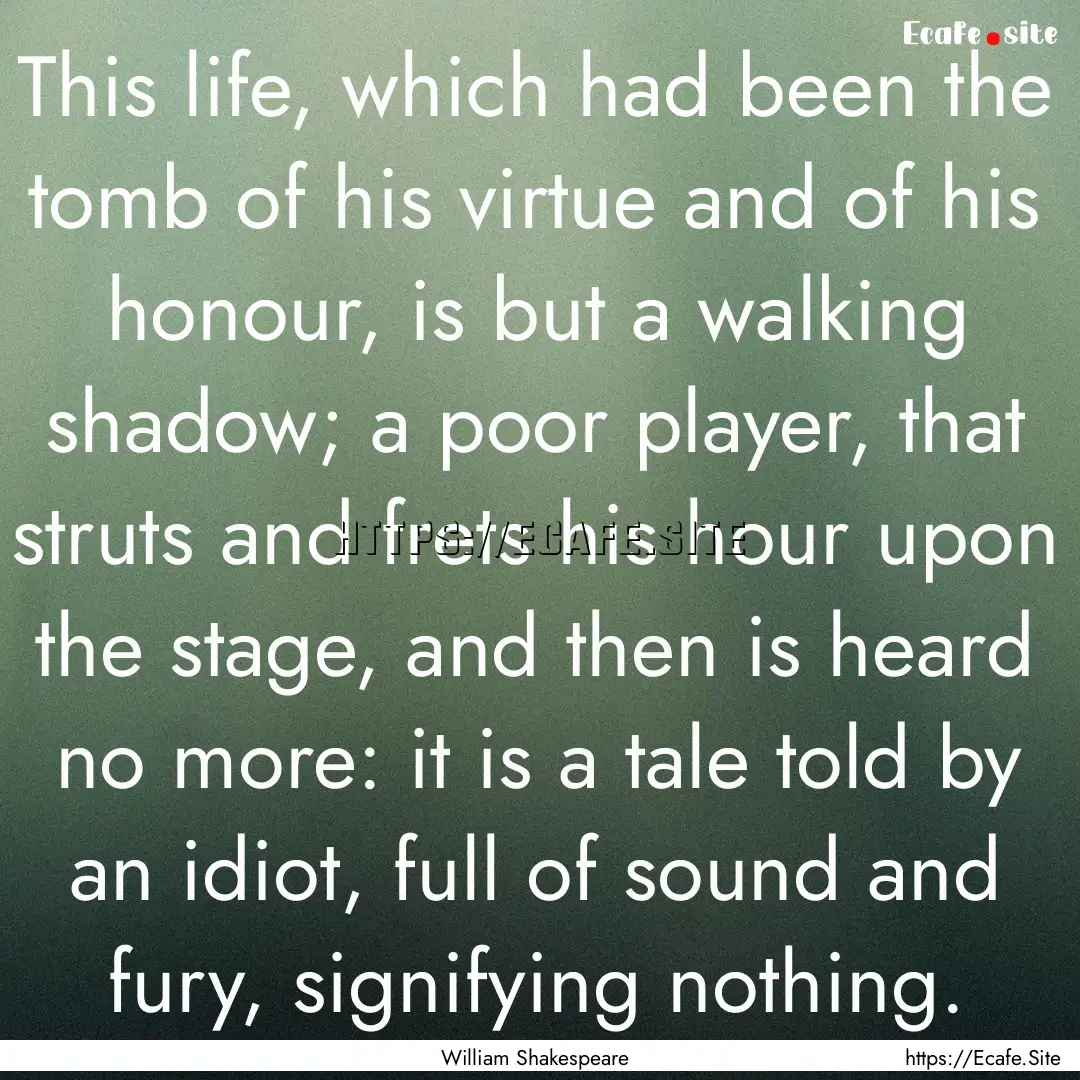 This life, which had been the tomb of his.... : Quote by William Shakespeare