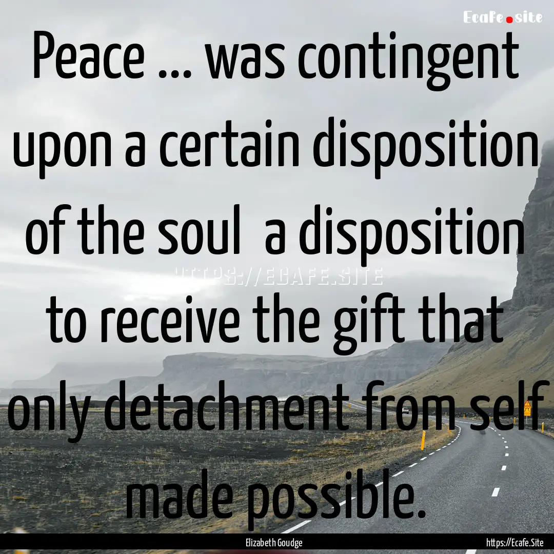 Peace ... was contingent upon a certain disposition.... : Quote by Elizabeth Goudge