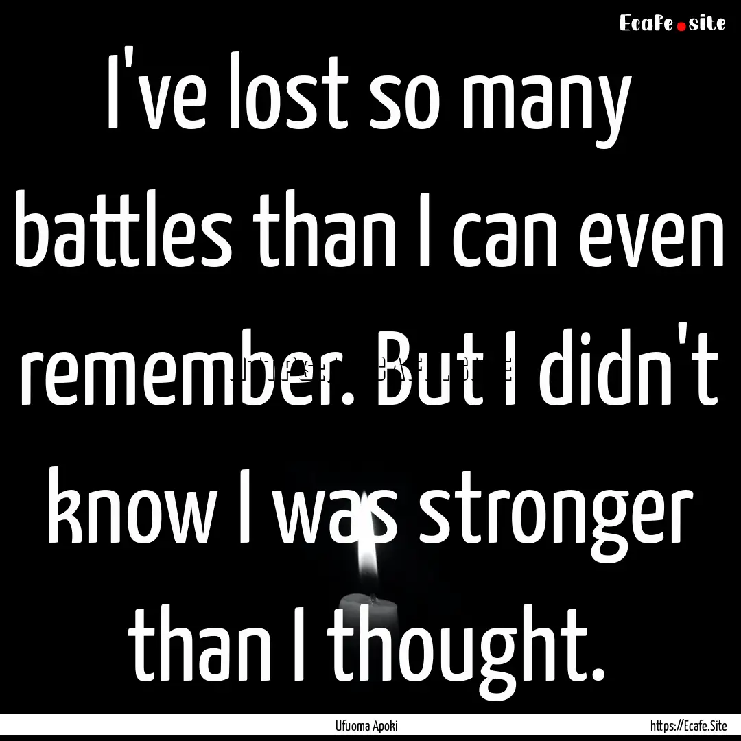 I've lost so many battles than I can even.... : Quote by Ufuoma Apoki