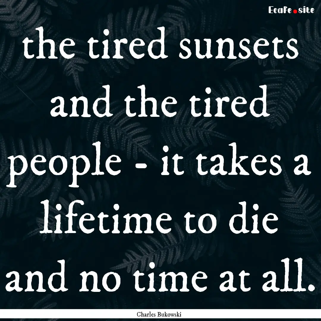 the tired sunsets and the tired people -.... : Quote by Charles Bukowski