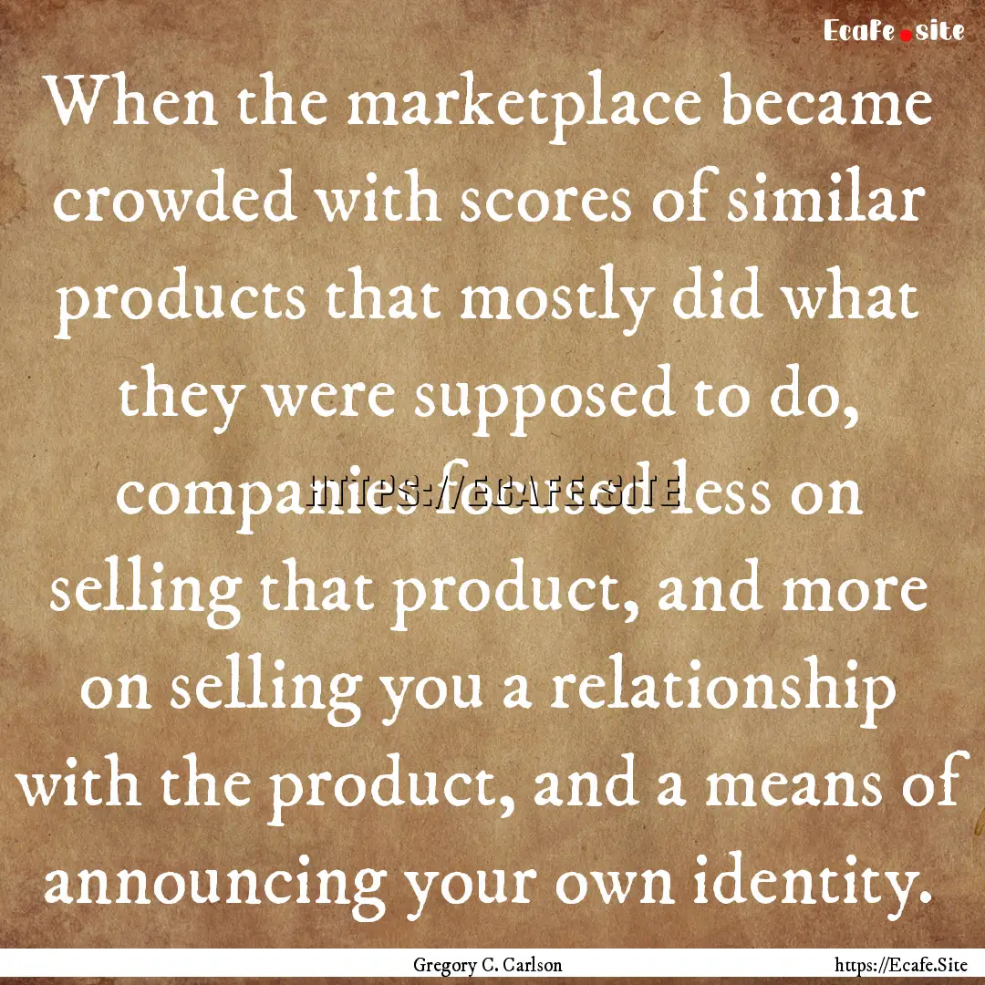 When the marketplace became crowded with.... : Quote by Gregory C. Carlson