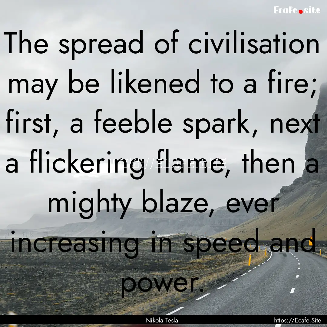 The spread of civilisation may be likened.... : Quote by Nikola Tesla