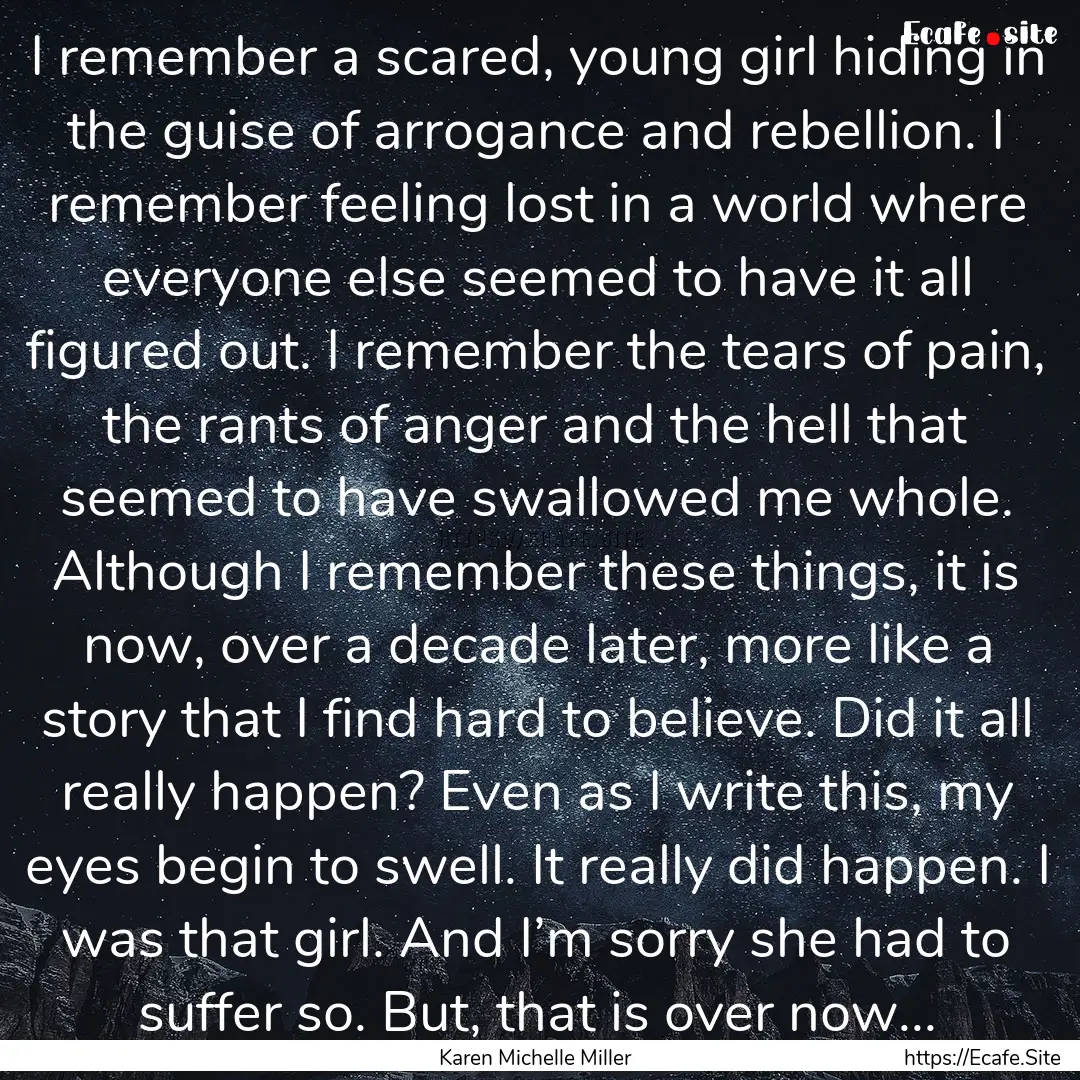 I remember a scared, young girl hiding in.... : Quote by Karen Michelle Miller