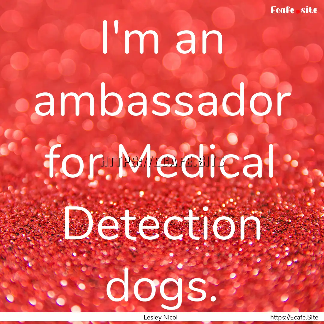 I'm an ambassador for Medical Detection dogs..... : Quote by Lesley Nicol