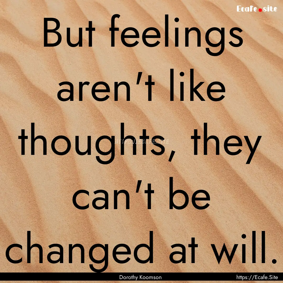 But feelings aren't like thoughts, they can't.... : Quote by Dorothy Koomson