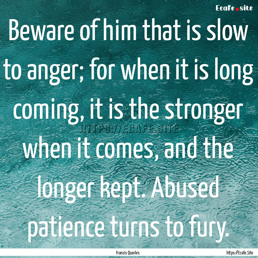 Beware of him that is slow to anger; for.... : Quote by Francis Quarles