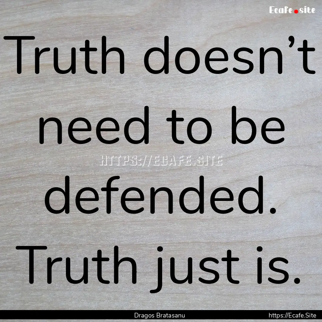 Truth doesn’t need to be defended. Truth.... : Quote by Dragos Bratasanu