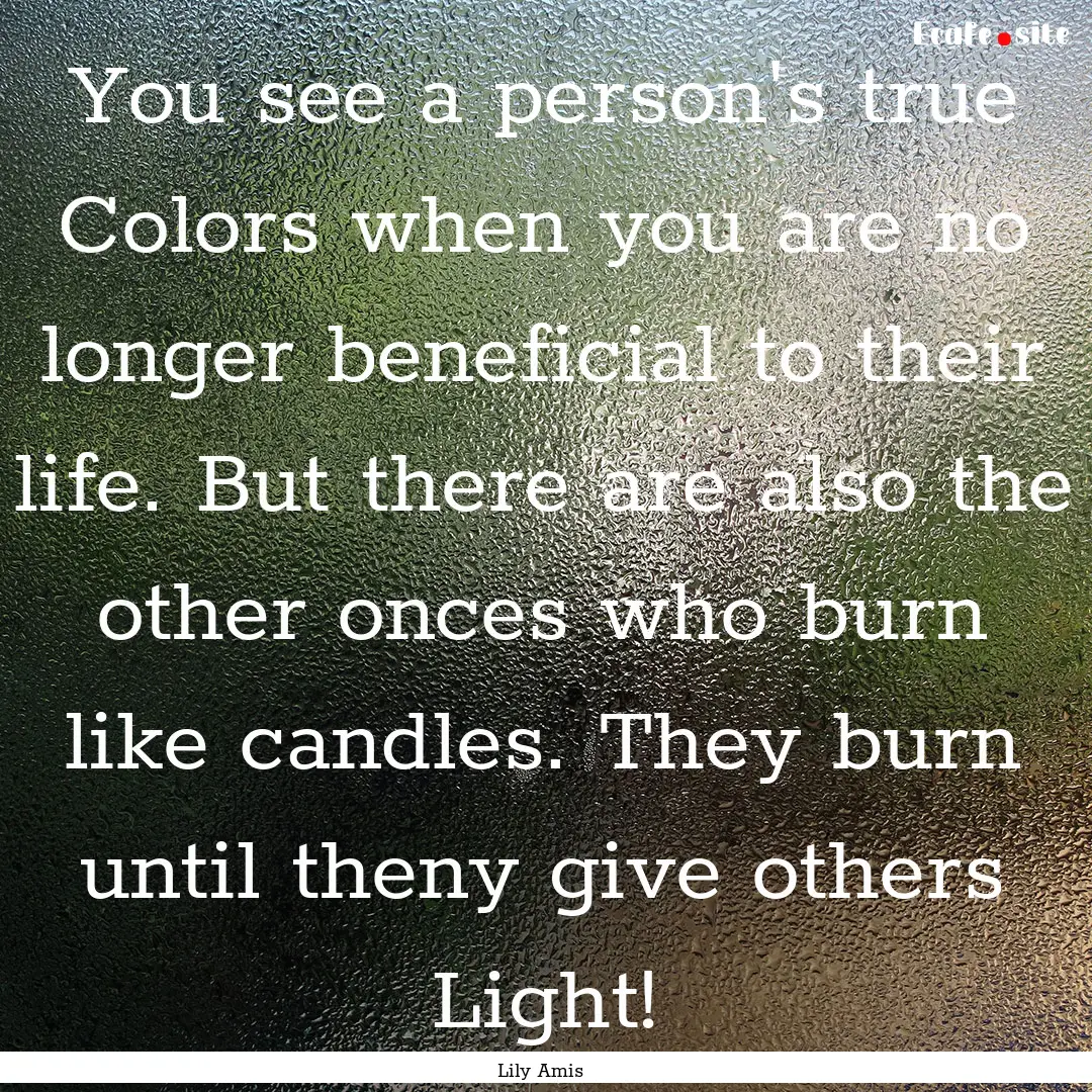 You see a person's true Colors when you are.... : Quote by Lily Amis