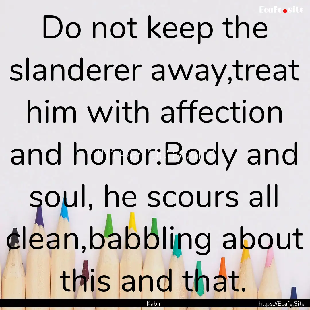 Do not keep the slanderer away,treat him.... : Quote by Kabir