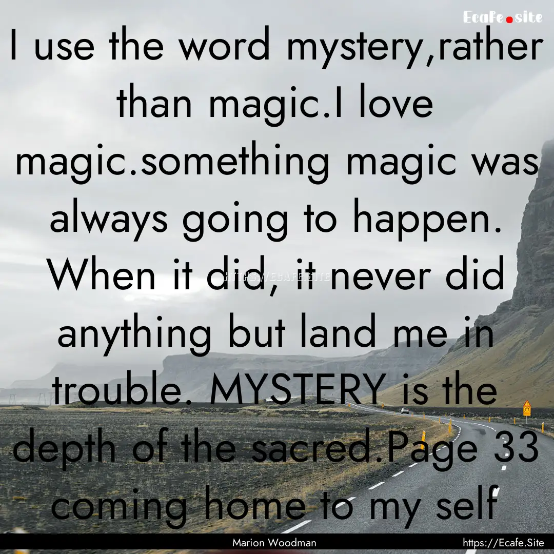 I use the word mystery,rather than magic.I.... : Quote by Marion Woodman