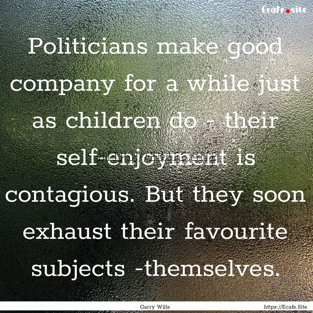 Politicians make good company for a while.... : Quote by Garry Wills