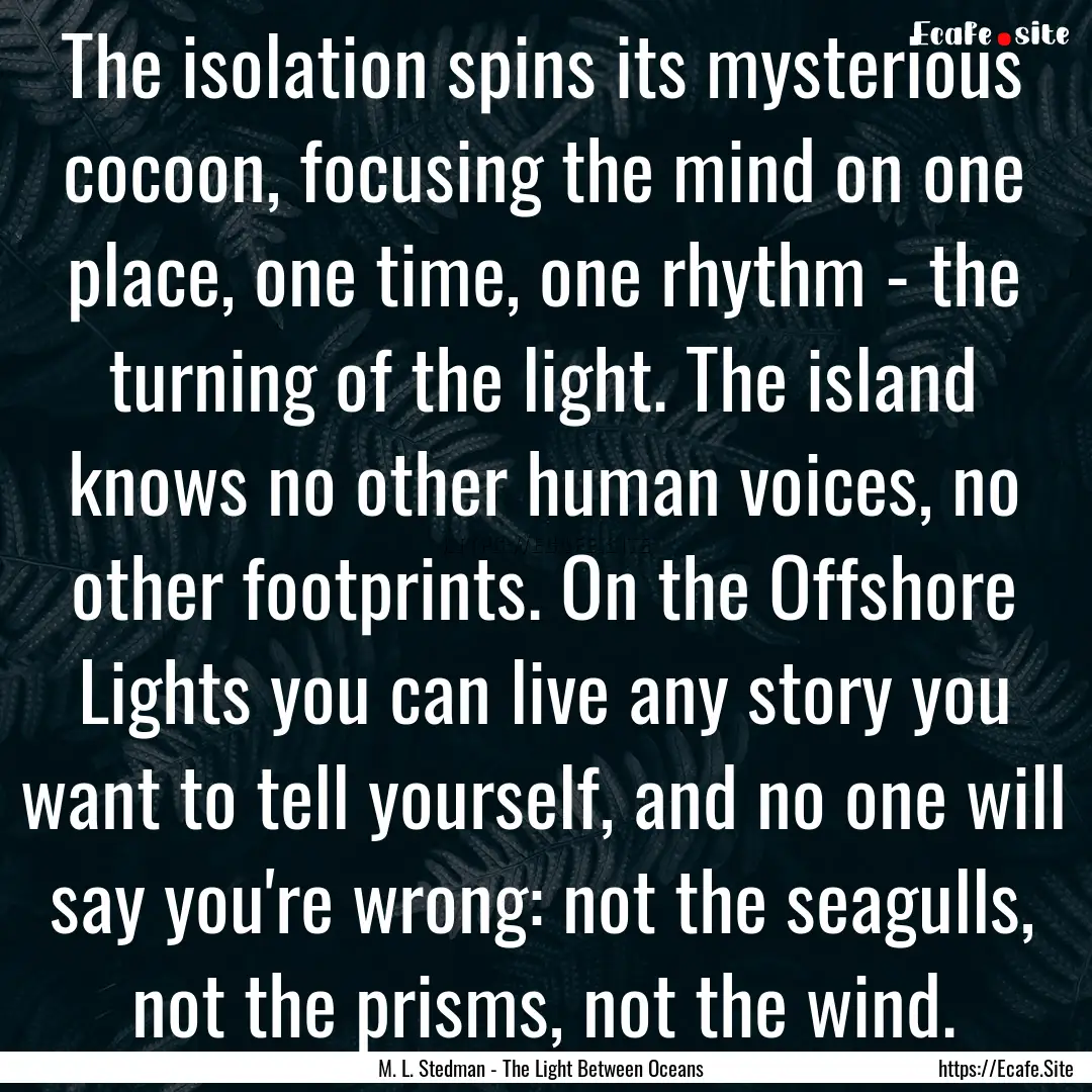 The isolation spins its mysterious cocoon,.... : Quote by M. L. Stedman - The Light Between Oceans