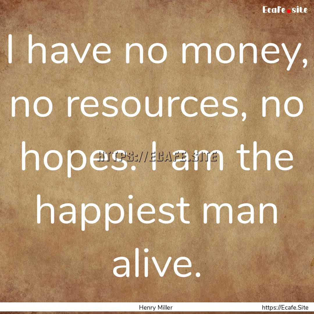 I have no money, no resources, no hopes..... : Quote by Henry Miller