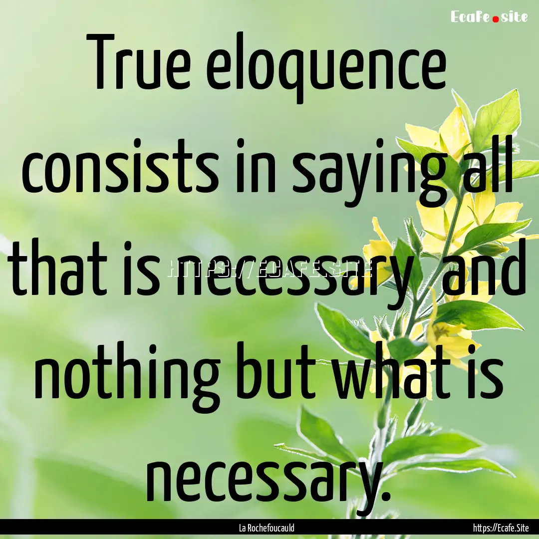 True eloquence consists in saying all that.... : Quote by La Rochefoucauld