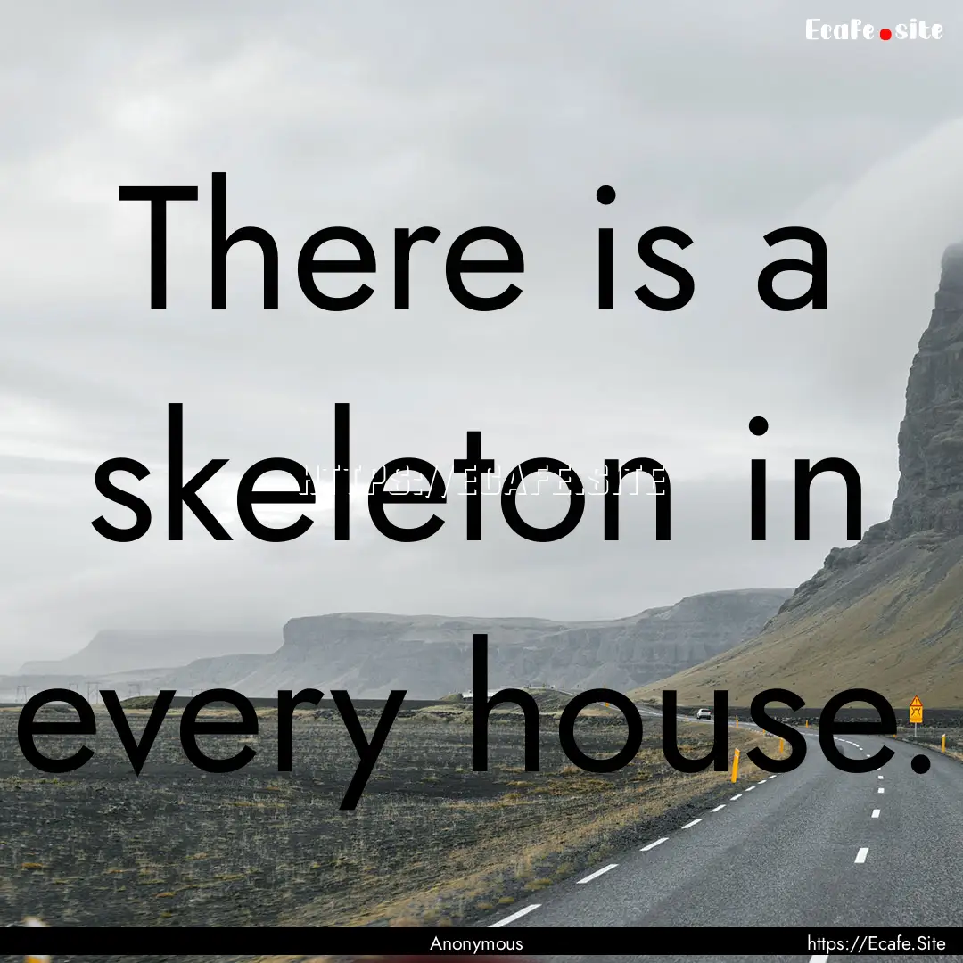 There is a skeleton in every house. : Quote by Anonymous