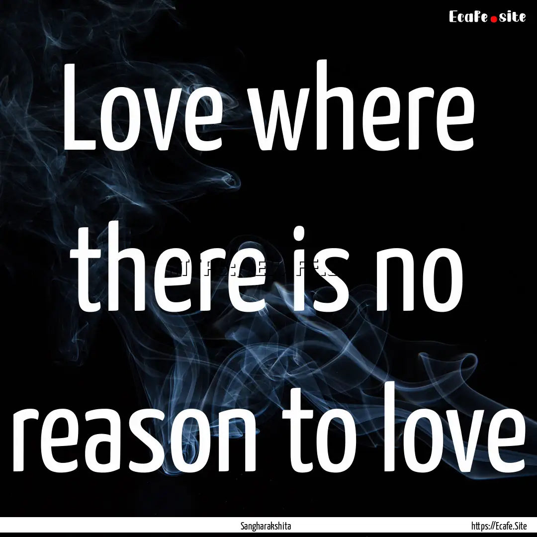 Love where there is no reason to love : Quote by Sangharakshita