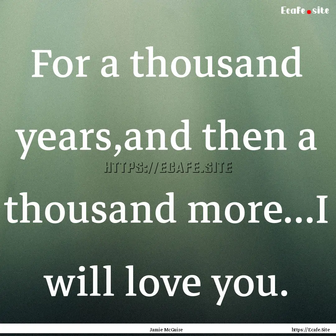 For a thousand years,and then a thousand.... : Quote by Jamie McGuire