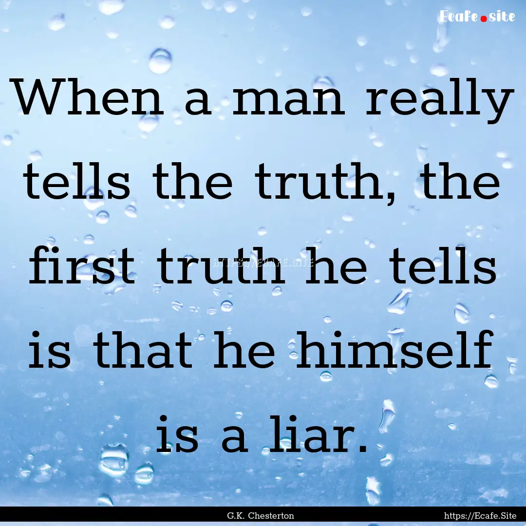 When a man really tells the truth, the first.... : Quote by G.K. Chesterton