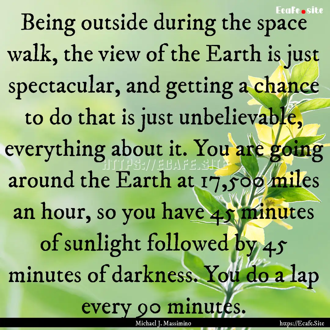 Being outside during the space walk, the.... : Quote by Michael J. Massimino