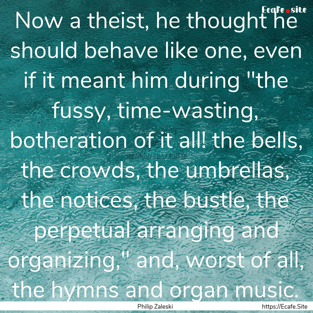 Now a theist, he thought he should behave.... : Quote by Philip Zaleski