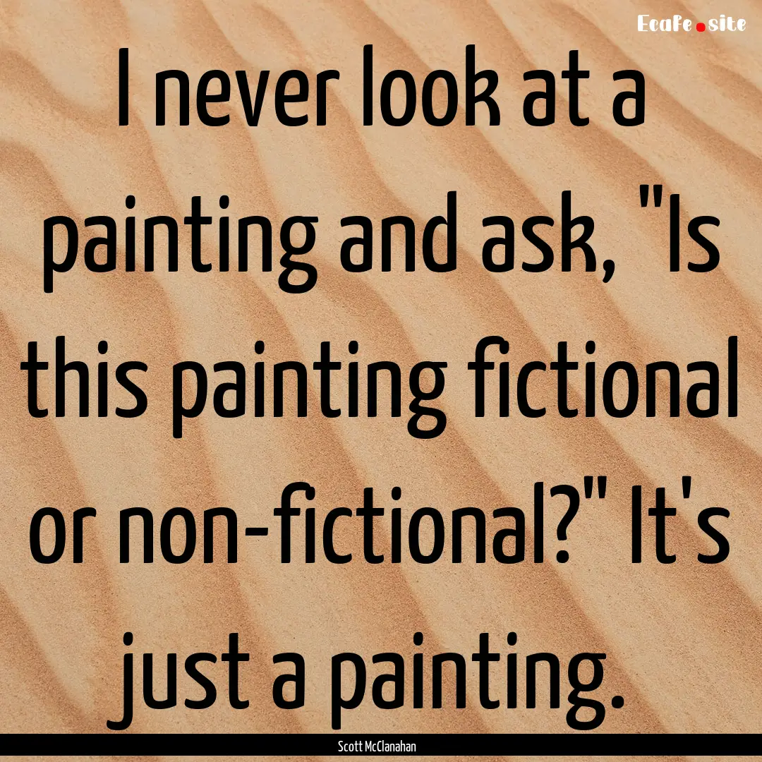 I never look at a painting and ask, 