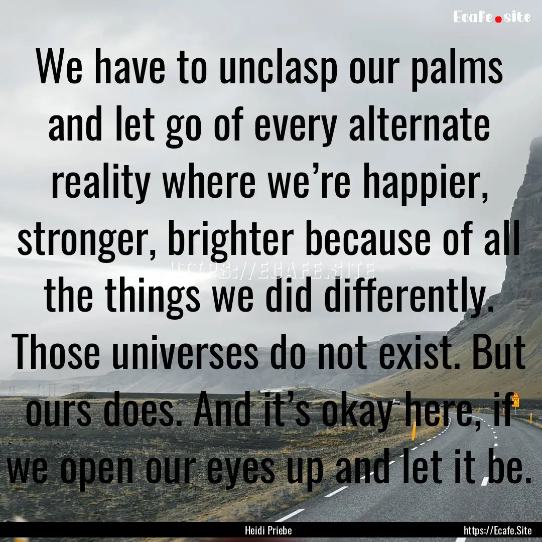 We have to unclasp our palms and let go of.... : Quote by Heidi Priebe