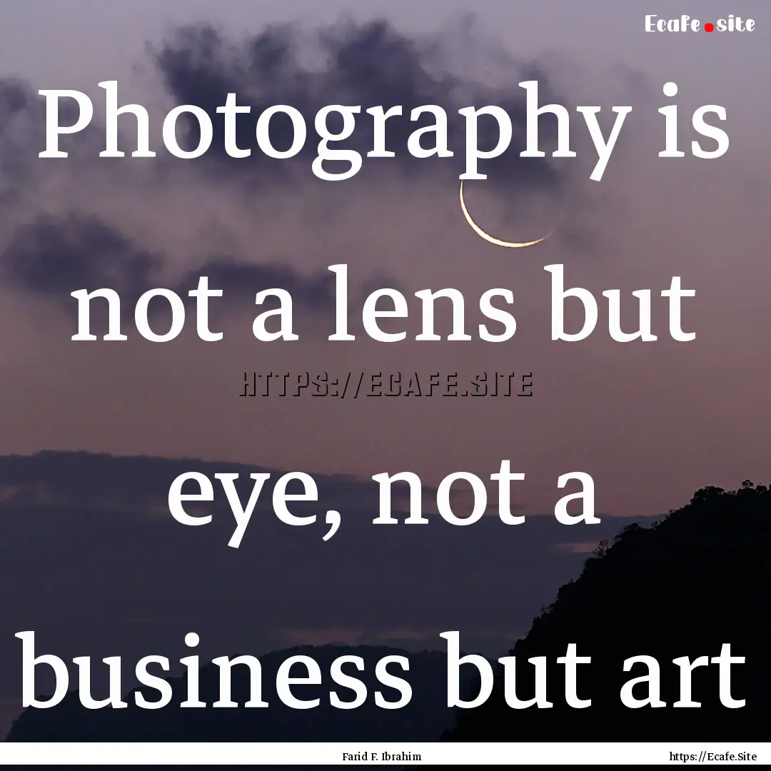 Photography is not a lens but eye, not a.... : Quote by Farid F. Ibrahim